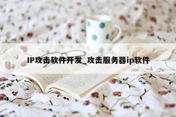 IP攻击软件开发_攻击服务器ip软件