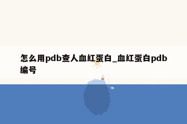 怎么用pdb查人血红蛋白_血红蛋白pdb编号