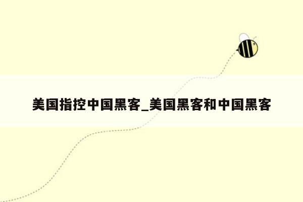 美国指控中国黑客_美国黑客和中国黑客