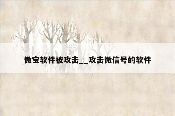 微宝软件被攻击__攻击微信号的软件