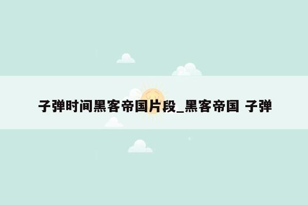 子弹时间黑客帝国片段_黑客帝国 子弹