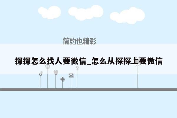 探探怎么找人要微信_怎么从探探上要微信