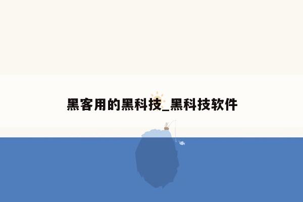 黑客用的黑科技_黑科技软件