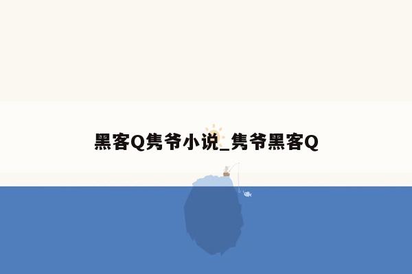 黑客Q隽爷小说_隽爷黑客Q