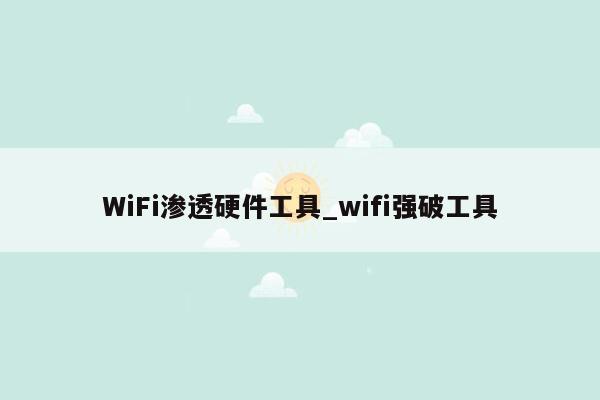 WiFi渗透硬件工具_wifi强破工具