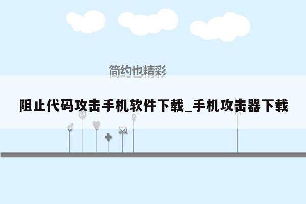 阻止代码攻击手机软件下载_手机攻击器下载