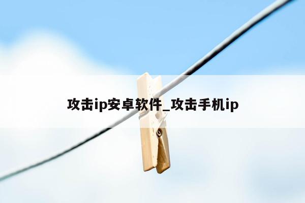 攻击ip安卓软件_攻击手机ip