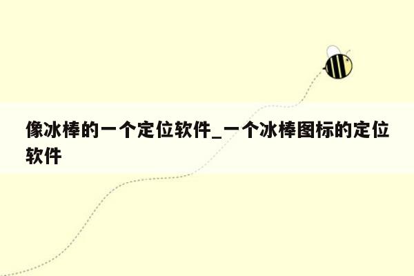 像冰棒的一个定位软件_一个冰棒图标的定位软件