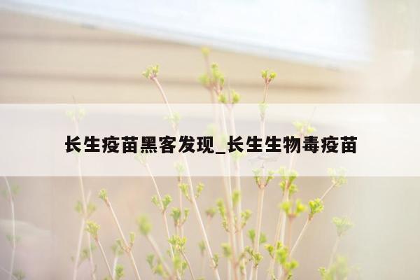 长生疫苗黑客发现_长生生物毒疫苗