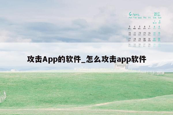 攻击App的软件_怎么攻击app软件