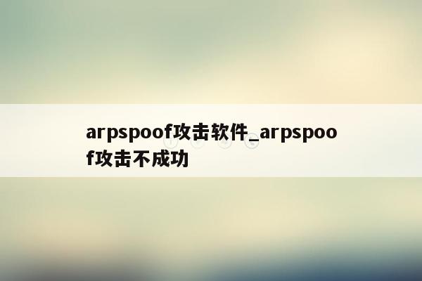arpspoof攻击软件_arpspoof攻击不成功