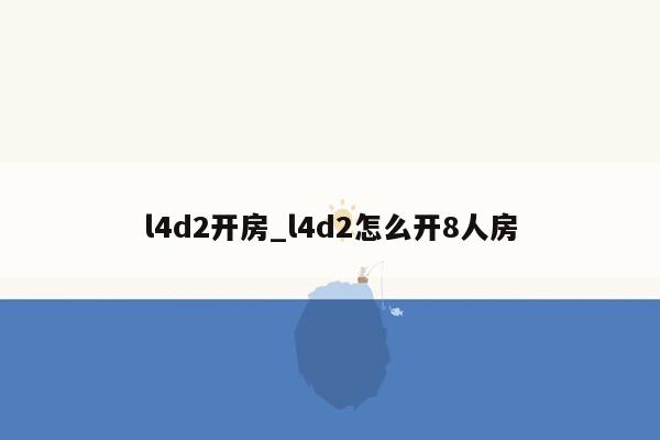 l4d2开房_l4d2怎么开8人房