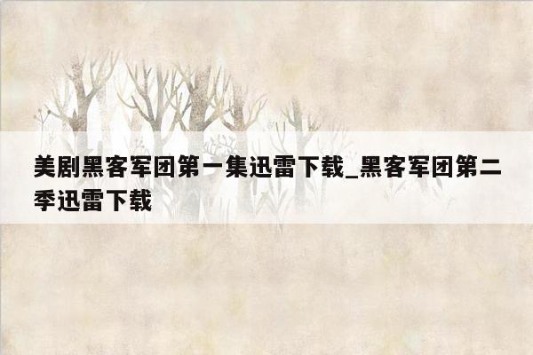 美剧黑客军团第一集迅雷下载_黑客军团第二季迅雷下载