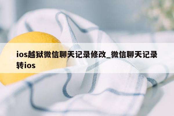 ios越狱微信聊天记录修改_微信聊天记录转ios