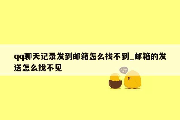 qq聊天记录发到邮箱怎么找不到_邮箱的发送怎么找不见