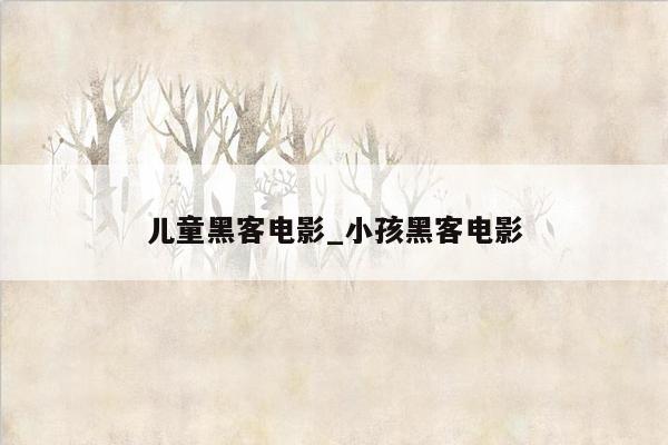 儿童黑客电影_小孩黑客电影