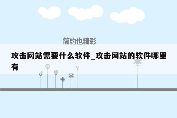 攻击网站需要什么软件_攻击网站的软件哪里有