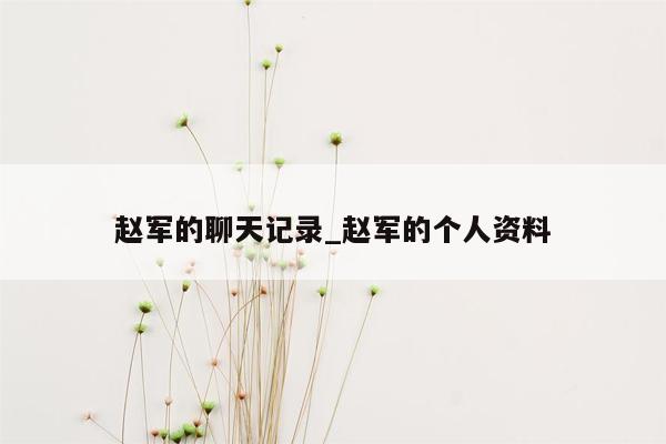 赵军的聊天记录_赵军的个人资料