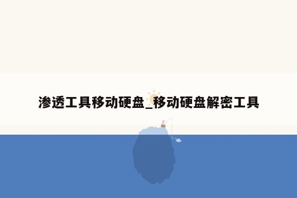 渗透工具移动硬盘_移动硬盘解密工具