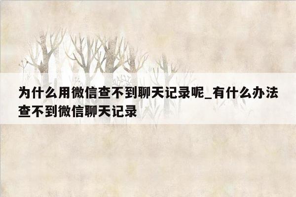 为什么用微信查不到聊天记录呢_有什么办法查不到微信聊天记录