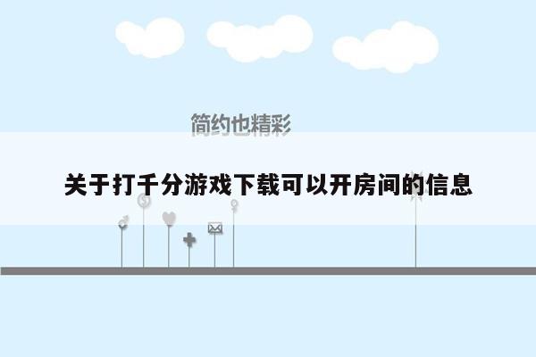 关于打千分游戏下载可以开房间的信息