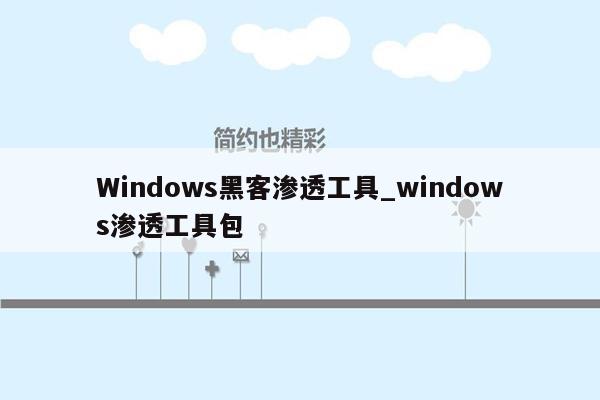 Windows黑客渗透工具_windows渗透工具包