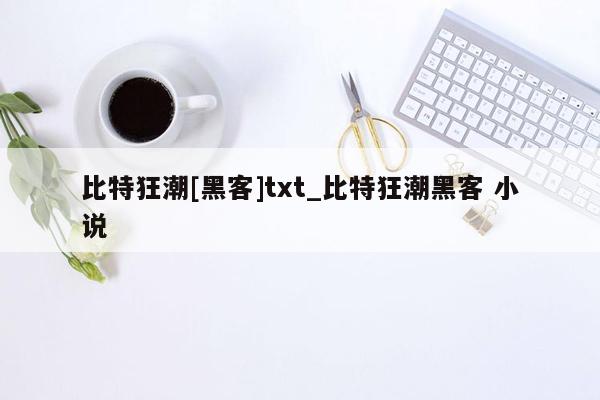 比特狂潮[黑客]txt_比特狂潮黑客 小说