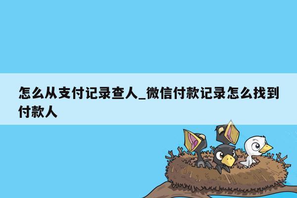 怎么从支付记录查人_微信付款记录怎么找到付款人