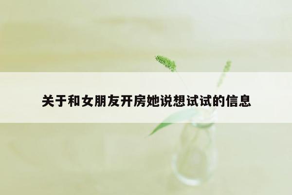 关于和女朋友开房她说想试试的信息