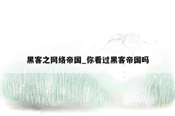 黑客之网络帝国_你看过黑客帝国吗