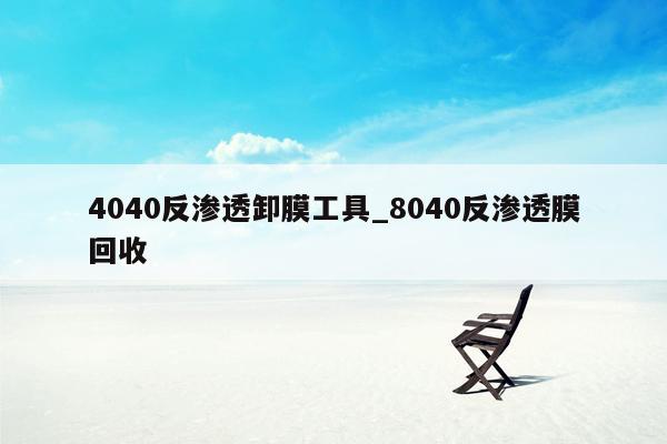 4040反渗透卸膜工具_8040反渗透膜回收