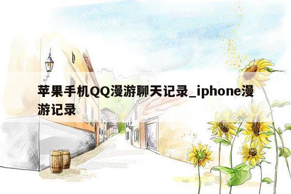 苹果手机QQ漫游聊天记录_iphone漫游记录