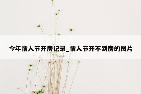 今年情人节开房记录_情人节开不到房的图片