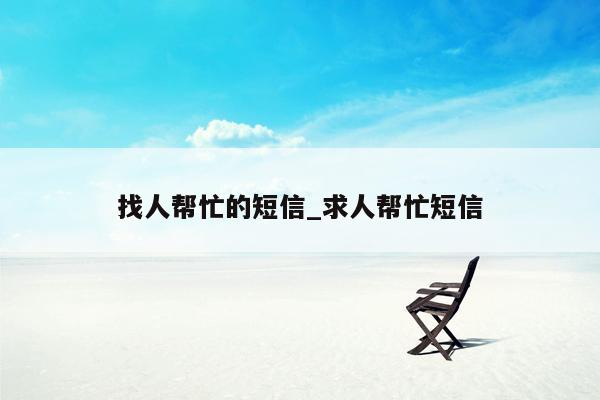 找人帮忙的短信_求人帮忙短信