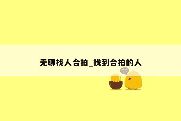 无聊找人合拍_找到合拍的人