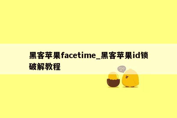 黑客苹果facetime_黑客苹果id锁破解教程