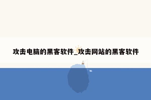 攻击电脑的黑客软件_攻击网站的黑客软件