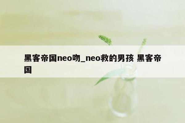 黑客帝国neo吻_neo救的男孩 黑客帝国