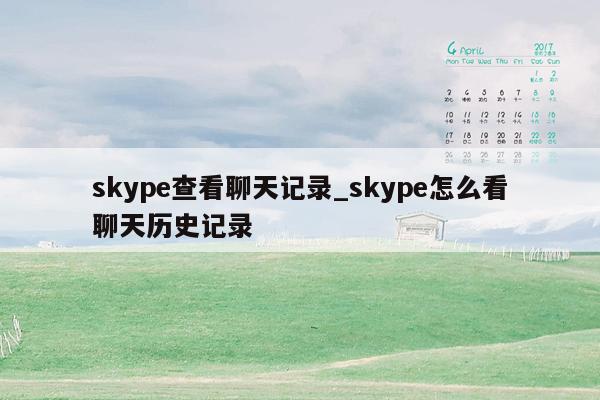 skype查看聊天记录_skype怎么看聊天历史记录