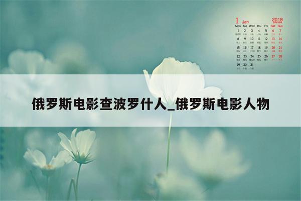 俄罗斯电影查波罗什人_俄罗斯电影人物