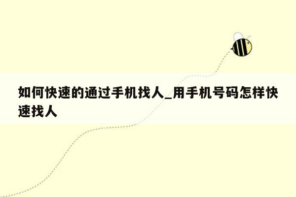 如何快速的通过手机找人_用手机号码怎样快速找人