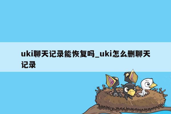 uki聊天记录能恢复吗_uki怎么删聊天记录