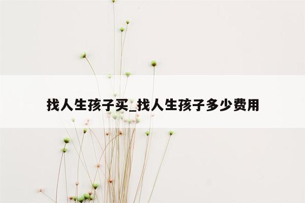找人生孩子买_找人生孩子多少费用
