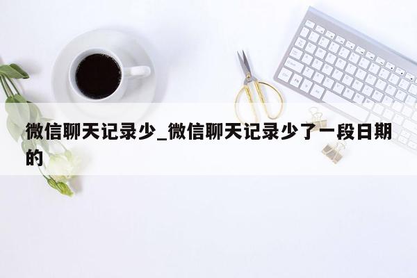 微信聊天记录少_微信聊天记录少了一段日期的