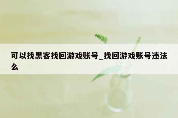可以找黑客找回游戏账号_找回游戏账号违法么