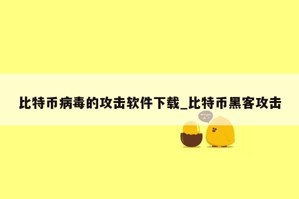 比特币病毒的攻击软件下载_比特币黑客攻击