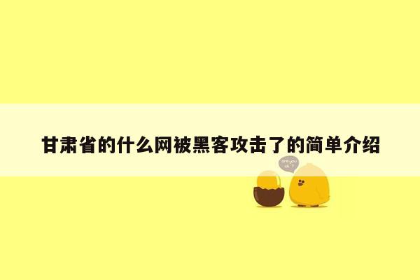 甘肃省的什么网被黑客攻击了的简单介绍