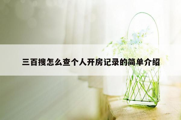 三百搜怎么查个人开房记录的简单介绍