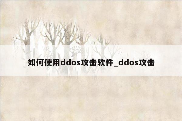 如何使用ddos攻击软件_ddos攻击