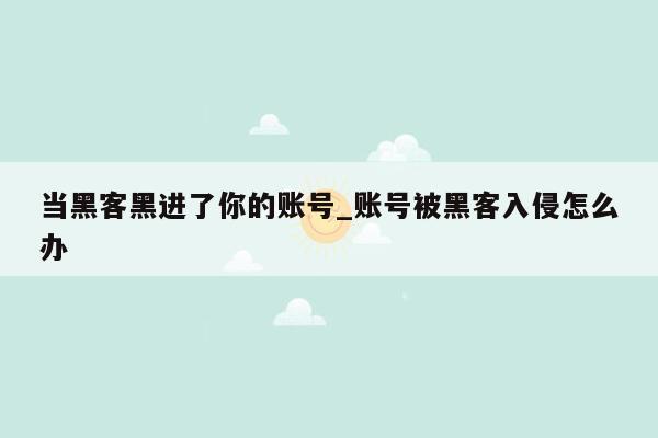 当黑客黑进了你的账号_账号被黑客入侵怎么办